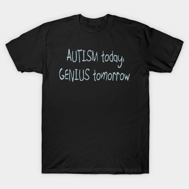 'Autistic today. Genius tomorrow.' Autism Awareness Shirt T-Shirt by ourwackyhome